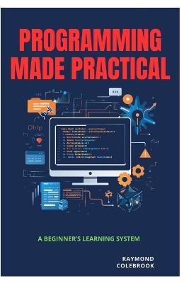 Programming Made Practical: A Beginner's Learning System - Raymond Colebrook - cover