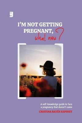 I'm Not Getting Pregnant, What Now?: A self-knowledge guide to face a pregnancy that doesn't come - cover