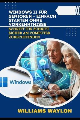 Windows 11 Für Senioren - Einfach Starten Ohne Vorkenntnisse: Schritt für Schritt sicher am Computer zurechtfinden - Williams Waylon - cover