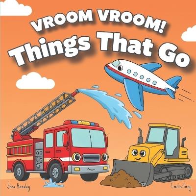 Vroom Vroom! Things That Go: A Fun Rhyming Book of Trucks, Cars, and Vehicles for Toddlers Ages 2-5 Featuring Bulldozers, Fire Trucks, and More - Sara Hansley - cover