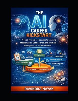 The AI Career Kickstart: A First-Principles Roadmap to Learning Mathematics, Data Science, and Artificial Intelligence for the Real World book image - Ravindra Kumar Nayak - cover