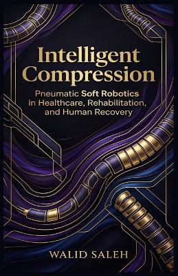 Intelligent Compression Pneumatic Soft Robotics in Healthcare, Rehabilitation, and Human Recovery - Walid Saleh - cover