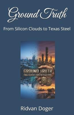 Ground Truth: From Silicon Clouds to Texas Steel - Ridvan Doger - cover