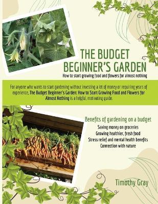 The Budget Beginner's Garden: How to Start Growing Food and Flowers for Almost Nothing - Timothy Gray - cover
