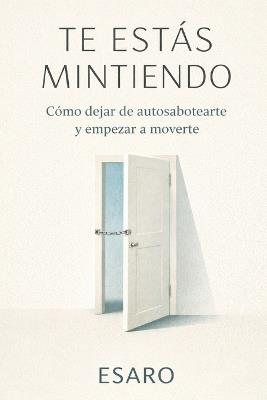 Te Estás Mintiendo: Manual para dejar de sabotearte sin darte cuenta - Esaro - cover