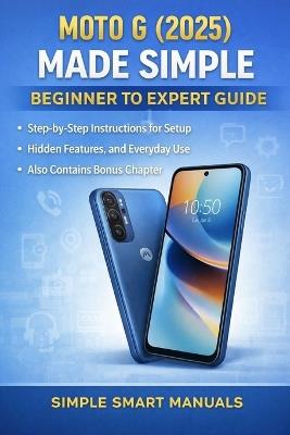 Moto G (2025) Made Simple: Beginner to Expert Guide: Step-by-Step Instructions for Setup, Hidden Features, and Everyday Use, Also Contains Bonus Chapter - Simple Smart Manuaks - cover