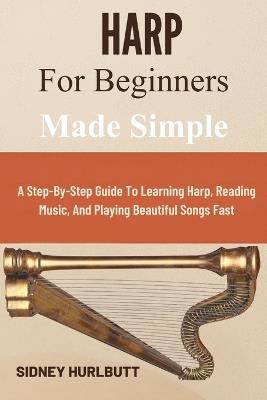 Harp for Beginners Made Simple: A Step-By-Step Guide To Learning Harp, Reading Music, And Playing Beautiful Songs Fast - Sidney Hurlbutt - cover