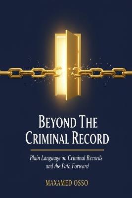 Beyond the Criminal Record: Plain Language on Criminal Records and the Path Forward - Maxamed Osso - cover