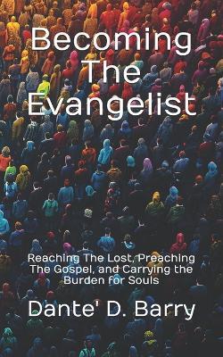 Becoming The Evangelist: Reaching The Lost, Preaching The Gospel, and Carrying the Burden for Souls - Dante' D Barry - cover
