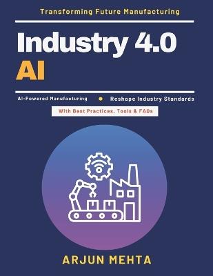 Industry 4.0 AI: AI Production Efficiency AI in Modern Factories Industrial AI Applications Manufacturing Innovation AI AI Workforce Training AI Data Analytics in Industry - Arjun Mehta - cover