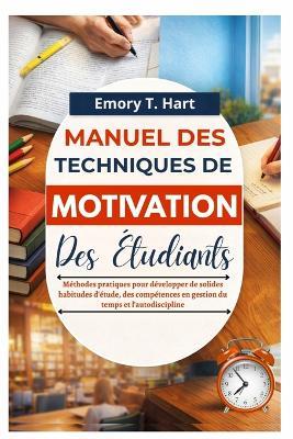 Manuel des techniques de motivation des étudiants: Méthodes pratiques pour développer de solides habitudes d'étude, des compétences en gestion du temps et l'autodiscipline - Emory T Hart - cover