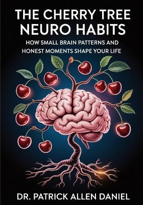 The Cherry Tree Neuro Habits: How Small Brain Patterns and Honest Moments Shape Your Life - Patrick Allen Daniel - cover