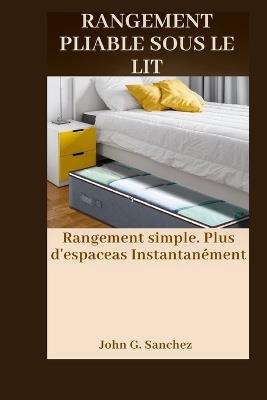 Rangement Pliable Sous Le Lit: Rangement simple. Plus d'espaceas Instantanément - John G Sanchez - cover