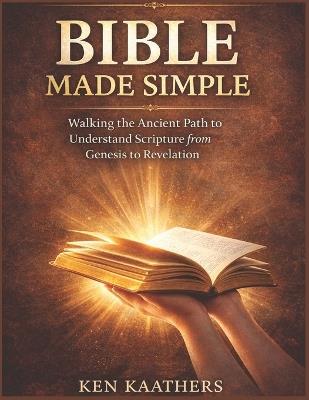 Bible Made Simple: Bible Made Simple: Walking the Ancient Path to Understand Scripture from Genesis to Revelation - Ken Kaathers Steph - cover