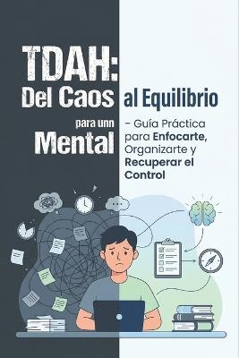 "Tdah: Del Caos Mental al Equilibrio - Guía Práctica para Enfocarte, Organizarte y Recuperar el Control" - Autor Desconocido - cover