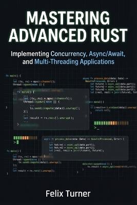 Mastering Advanced Rust: Implementing Concurrency, Async/Await, and Multi-Threading Applications - Felix Turner - cover