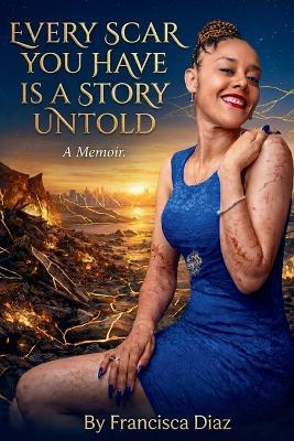 Every Scar You Have Is a Story Untold: A Memoir - Francisca Diaz - cover