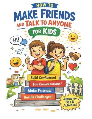 How to Make Friends and Talk to Anyone for Kids: A Fun Guide to Building Confidence, Starting Conversations, and Making Meaningful Friendships - Esmart Chubs - cover