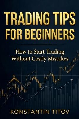 Trading Tips for Beginners: How to Start Trading Without Costly Mistakes - Konstantin Titov - cover