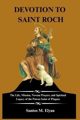 Devotion to Saint Roch: The Life, Mission, Novena Prayers, and Spiritual Legacy of the Patron Saint of Plagues - Santos M Elyan - cover