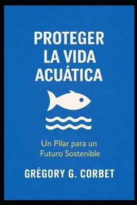 Proteger la vida acuática: Salvar los océanos comienza aquí - Grégory G Corbet - cover