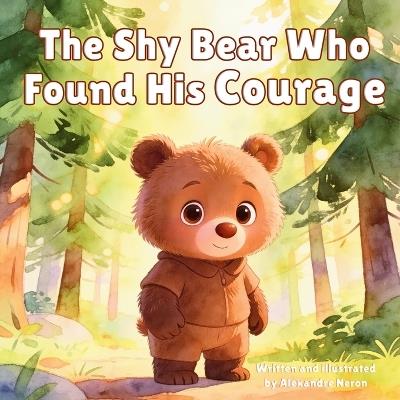 The Shy Bear Who Found His Courage: A gentle story about self-confidence, friendship, and kindness (Milo's Adventures Book 1) - Alexandre Neron - cover