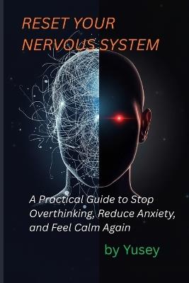 Reset Your Nervous System: A Practical Guide to Stop Overthinking, Reduce Anxiety, and Feel Calm Again - Yusey Z - cover