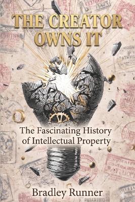 The Creator Owns It: The Fascinating History of Intellectual Property - Bradley Runner - cover