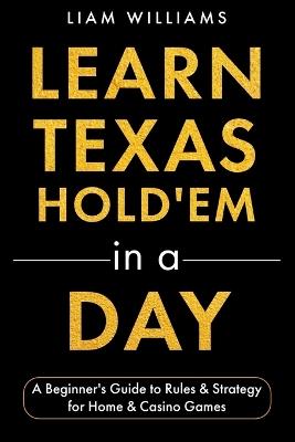 Learn Texas Hold'em in a Day: A Beginner's Guide to Rules & Strategy for Home & Casino Games - Liam Williams - cover