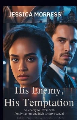 His Enemy, His Temptation: An Enemy to Lovers Romance with Family Secrets and High Society Scandal - Jessica Morress - cover