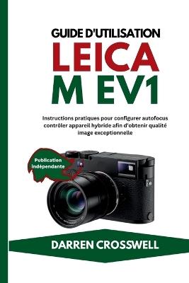 Guide d'utilisation Leica M EV1: Instructions pratiques pour configurer autofocus contrôler appareil hybride afin d'obtenir qualité image exceptionnelle - Darren Crosswell - cover