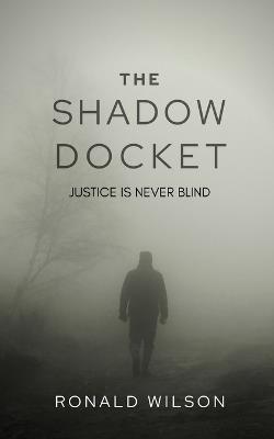 The Shadow Docket: Justice Is Never Blind - Ronald Wilson - cover