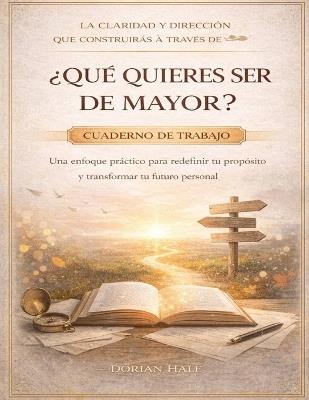 La claridad y dirección que construirás a través de ¿Qué quieres ser de mayor?: Un enfoque práctico para redefinir tu propósito y transformar tu futuro personal - Dorian Hale - cover