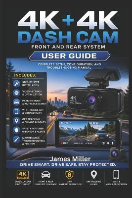 4K+4K Dash Cam Front and Rear USER GUIDE: The Complete Step-by-Step Setup, Optimization, and Troubleshooting for Your All-in-One 4K Car Security System with Dual Cameras and Parking Surveillance - James Miller - cover