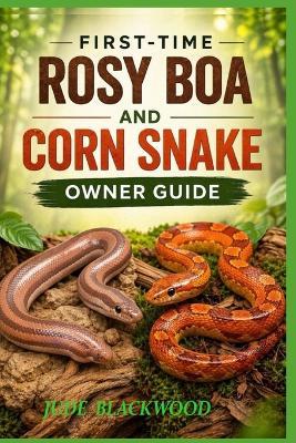 First-Time Rosy Boa and Corn Snake Owner Guide: Simple Care, Habitat Setup, Feeding, Handling, and Common Mistakes to Avoid - Jude Blackwood - cover
