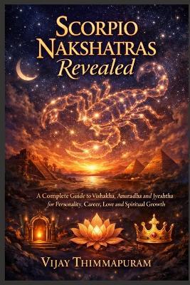 Scorpio Nakshatras Revealed: A Complete Guide to Vishakha, Anuradha and Jyeshtha for Personality, Career, Love and Spiritual Growth - Vijay Thimmapuram - cover