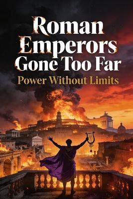 Roman Emperors Gone Too Far: Power Without Limits - Marcus Blackwell - cover