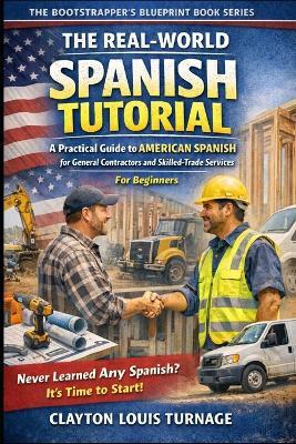 The Real-World Spanish Tutorial (For Beginners): A Practical Guide to AMERICAN SPANISH for General Contractors and Skilled Trade Services - Clayton Louis Turnage - cover