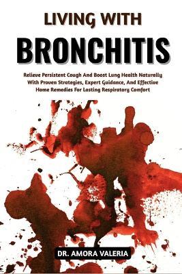 Living With Bronchitis: Relieve Persistent Cough And Boost Lung Health Naturally With Proven Strategies, Expert Guidance, And Effective Home Remedies For Lasting Respiratory Comfort - Amora Valeria - cover