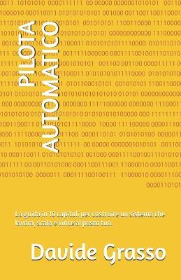 Pilota Automatico: La guida in 10 capitoli per costruire un sistema che lavora, scala e vince al posto tuo. - Davide Grasso - cover