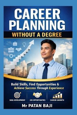 Career Planning Without a Degree: How to Build Skills, Find Opportunities, and Create a Successful Career Through Practical Experience - Patan Baji - cover