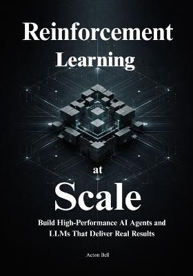 Reinforcement Learning at Scale: Master Distributed Systems, Predictable Scaling Laws, and Production-Ready RL to Build High-Performance AI Agents and LLMs That Deliver Real Results - Acton Bell - cover