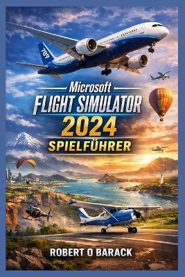 Microsoft Flight Simulator 2024 Spielführer: Vom ersten Start zu Aviation Empire: Das definitive Pilotenhandbuch für immersivem Flug und Karrieremeisterschaft - Robert O Barack - cover