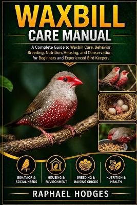 Waxbill Care Manual: A Complete Guide to Waxbill Care, Behavior, Breeding, Nutrition, Housing, and Conservation for Beginners and Experienced Bird Keepers - Raphael Hodges - cover