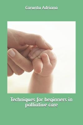 Techniques for beginners in palliative care - Caruntu Adriana - cover
