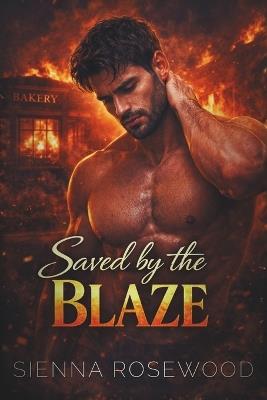Saved by the Blaze: A Second Chance Emotional Romance - Sienna Rosewood - cover