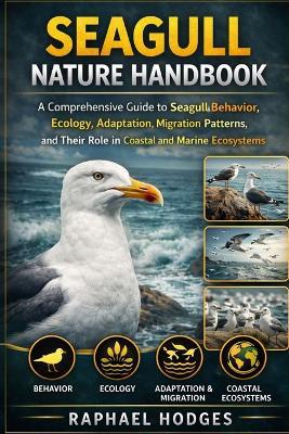 Seagull Nature Handbook: A Comprehensive Guide to Seagull Behavior, Ecology, Adaptation, Migration Patterns, and Their Role in Coastal and Marine Ecosystems - Raphael Hodges - cover