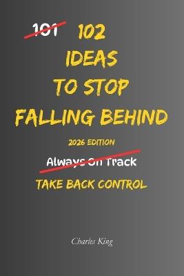 102 Ideas To Stop Falling Behind: No Perfect Timing. No Constant Motivation. Simple Everyday Ideas To Interrupt Delay, Take Action, and Start Moving Forward Again - Charles King - cover