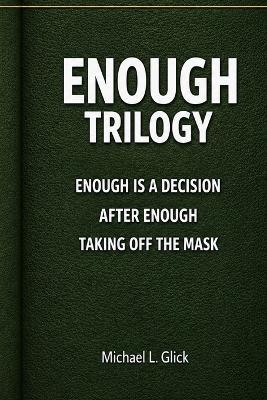 Enough Trilogy: Three Short Books on Enough, Freedom, and Living Without the Mask - Michael L Glick - cover