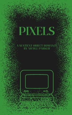 Pixels: A Sentient Object Romance - Nicole Parker - cover